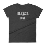 Be. Cause. Love. Women's Tee